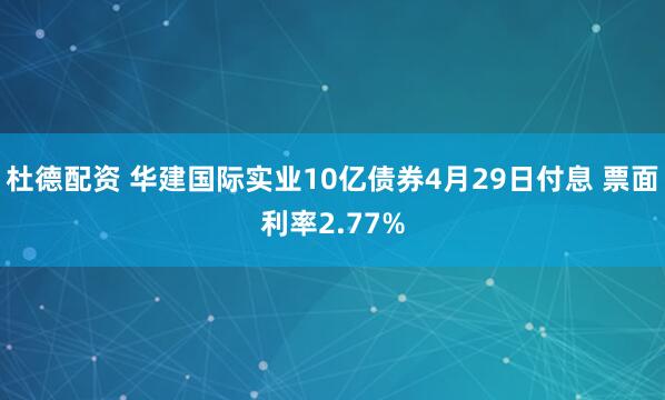 杜德配资 华建国际实业10亿债券4月29日付息 票面利率2.77%