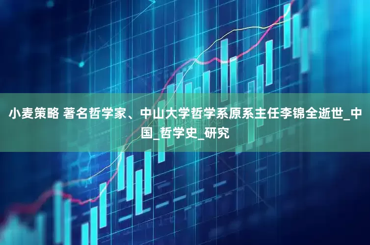 小麦策略 著名哲学家、中山大学哲学系原系主任李锦全逝世_中国_哲学史_研究