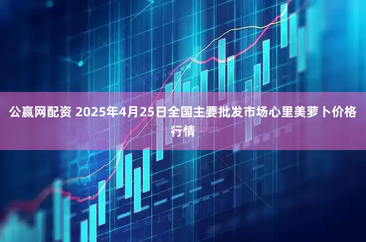 公赢网配资 2025年4月25日全国主要批发市场心里美萝卜价格行情