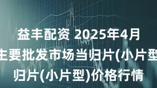 益丰配资 2025年4月25日全国主要批发市场当归片(小片型)价格行情