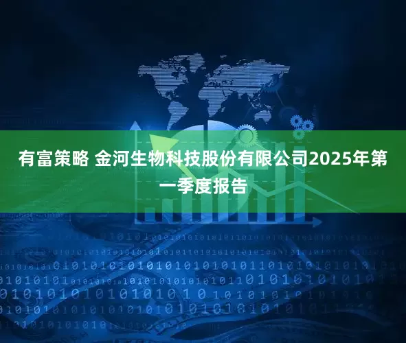有富策略 金河生物科技股份有限公司2025年第一季度报告