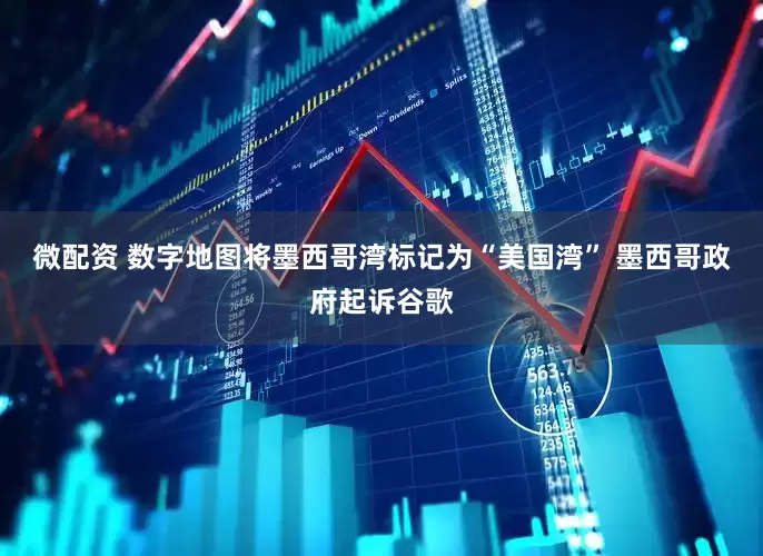 微配资 数字地图将墨西哥湾标记为“美国湾” 墨西哥政府起诉谷歌
