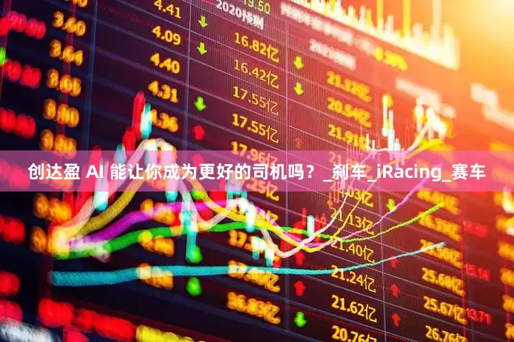 创达盈 AI 能让你成为更好的司机吗？_刹车_iRacing_赛车