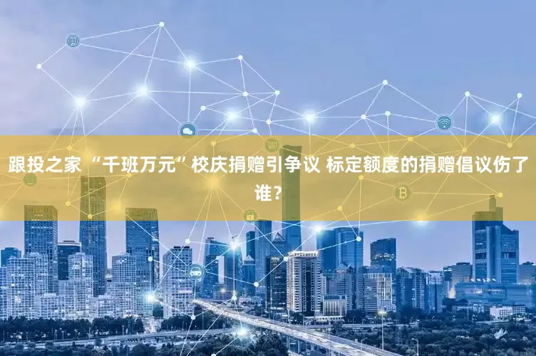 跟投之家 “千班万元”校庆捐赠引争议 标定额度的捐赠倡议伤了谁？