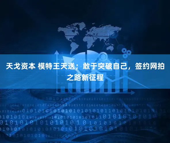 天戈资本 模特王天送；敢于突破自己，签约网拍之路新征程